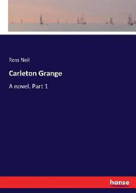 Carleton Grange: A novel. Part 1 by Ross Neil
