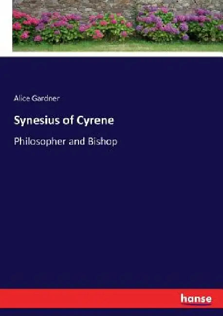 Synesius of Cyrene: Philosopher and Bishop by Alice Gardner