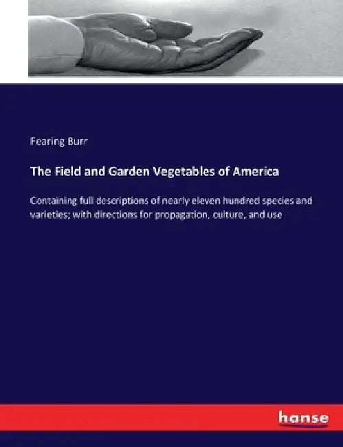 The Field and Garden Vegetables of America: Containing full descriptions of nearly eleven hundred species and varieties; with directions for propagati by Fearing Burr