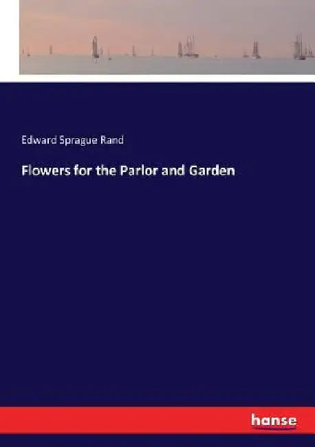 Flowers for the Parlor and Garden by Edward Sprague Rand