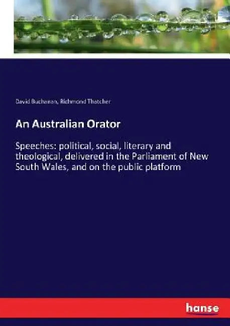 An Australian Orator: Speeches: political, social, literary and theological, delivered in the Parliament of New South Wales, and on the public platfor by David Buchanan