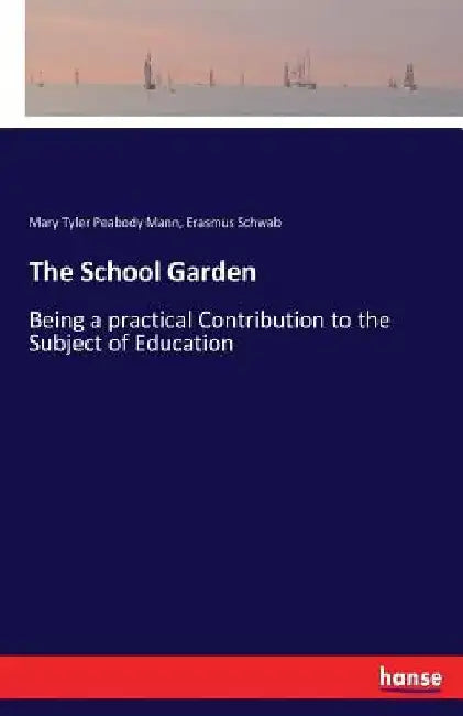 The School Garden: Being a practical Contribution to the Subject of Education by Mary Tyler Peabody Mann