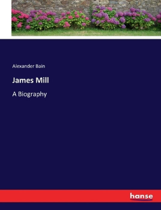 James Mill: A Biography by Alexander Bain