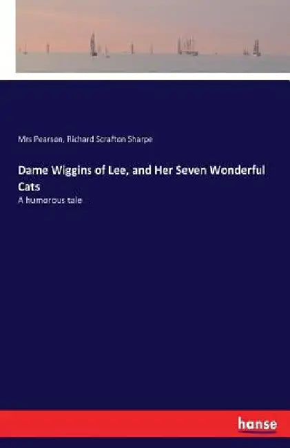 Dame Wiggins of Lee, and Her Seven Wonderful Cats: A humorous tale by Pearson