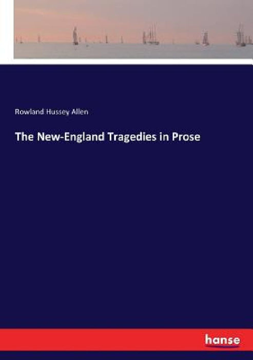 The New-England Tragedies in Prose by Rowland Hussey Allen