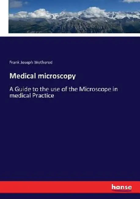 Medical microscopy: A Guide to the use of the Microscope in medical Practice by Frank Joseph Wethered