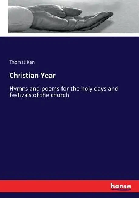 Christian Year: Hymns and poems for the holy days and festivals of the church by Thomas Ken