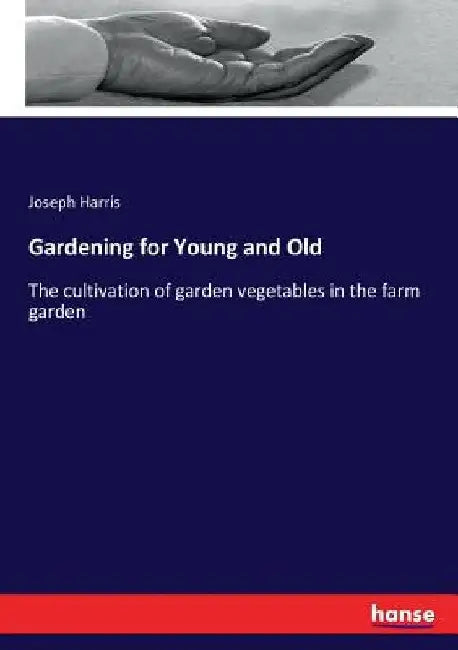 Gardening for Young and Old: The cultivation of garden vegetables in the farm garden by Joseph Harris
