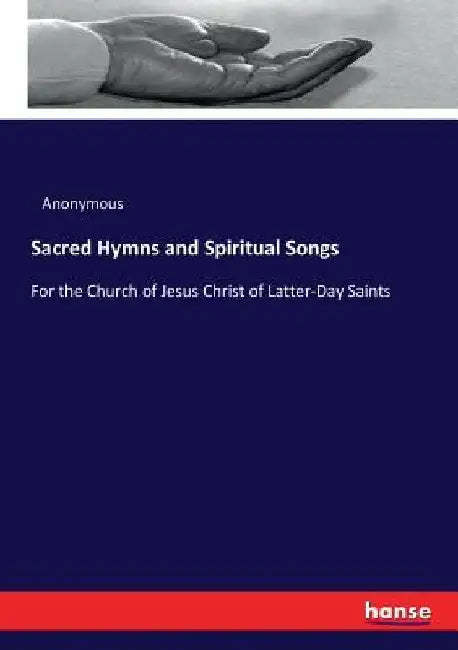 Sacred Hymns and Spiritual Songs: For the Church of Jesus Christ of Latter-Day Saints by Anonymous