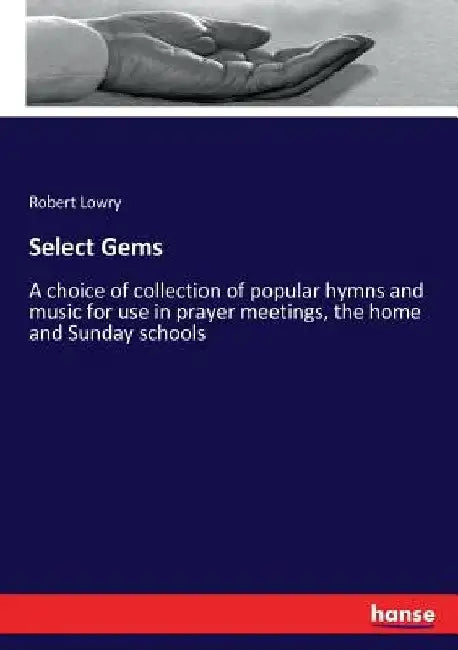 Select Gems: A choice of collection of popular hymns and music for use in prayer meetings, the home and Sunday schools by Robert Lowry