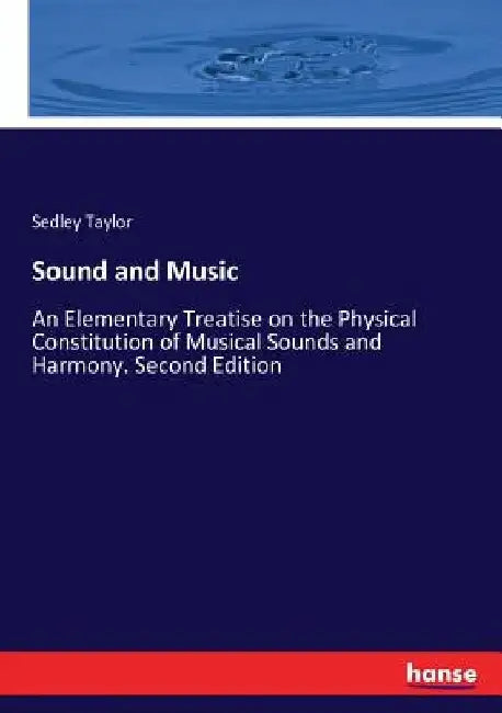 Sound and Music: An Elementary Treatise on the Physical Constitution of Musical Sounds and Harmony. Second Edition by Sedley Taylor