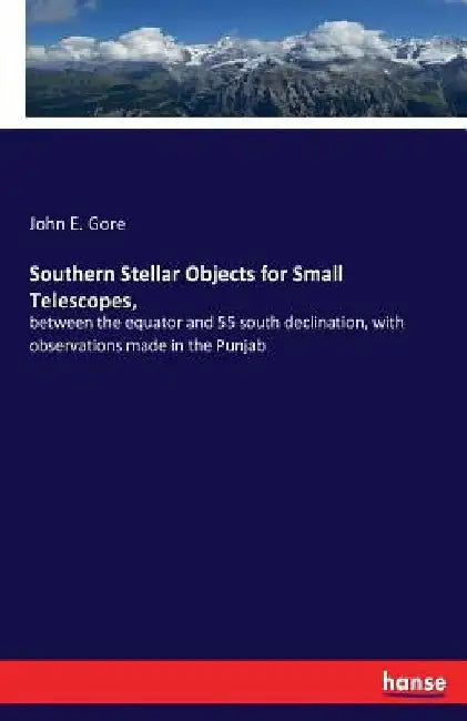 Southern Stellar Objects for Small Telescopes,: between the equator and 55 south declination, with observations made in the Punjab by John E. Gore