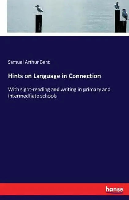 Hints on Language in Connection: With sight-reading and writing in primary and intermedfiate schools by Samuel Arthur Bent