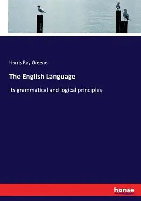 The English Language: Its grammatical and logical principles by Harris Ray Greene