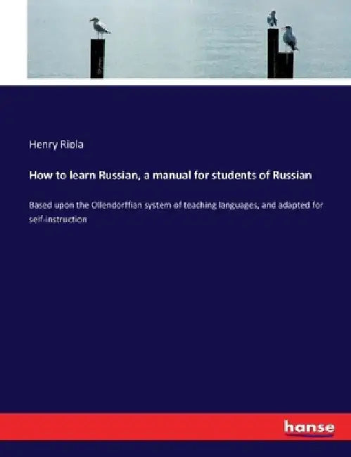 How to learn Russian, a manual for students of Russian: Based upon the Ollendorffian system of teaching languages, and adapted for self-instruction by Henry Riola