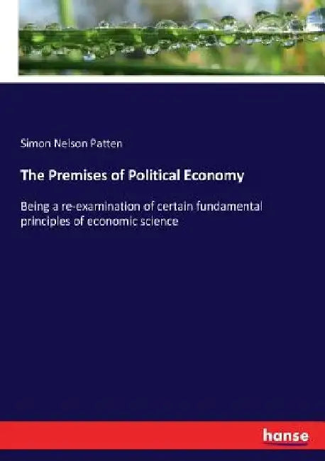 The Premises of Political Economy: Being a re-examination of certain fundamental principles of economic science by Simon Nelson Patten