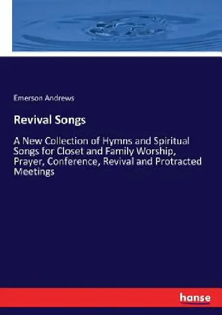 Revival Songs: A New Collection of Hymns and Spiritual Songs for Closet and Family Worship, Prayer, Conference, Revival and Protracted Meetings by Emerson Andrews
