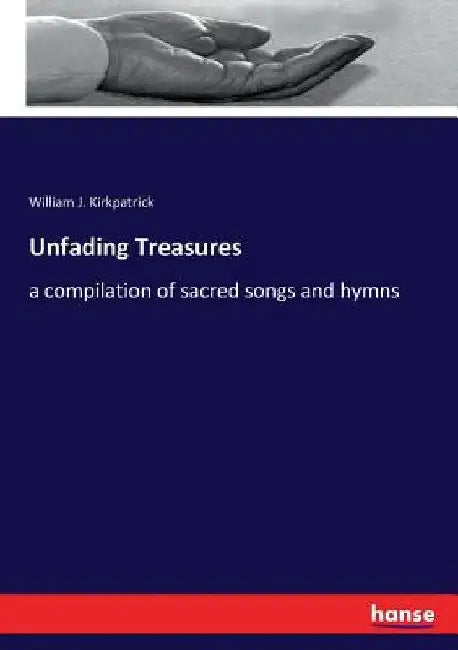 Unfading Treasures: a compilation of sacred songs and hymns by William J. Kirkpatrick