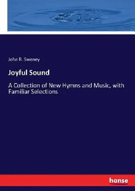 Joyful Sound: A Collection of New Hymns and Music, with Familiar Selections by John R. Sweney