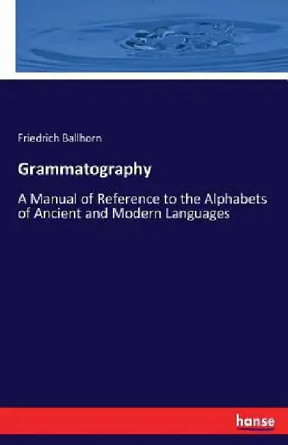 Grammatography: A Manual of Reference to the Alphabets of Ancient and Modern Languages by Friedrich Ballhorn
