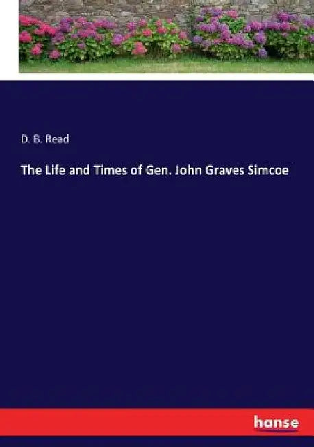 The Life and Times of Gen. John Graves Simcoe by D. B. Read