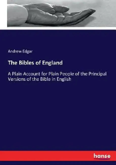 The Bibles of England: A Plain Account for Plain People of the Principal Versions of the Bible in English by Andrew Edgar