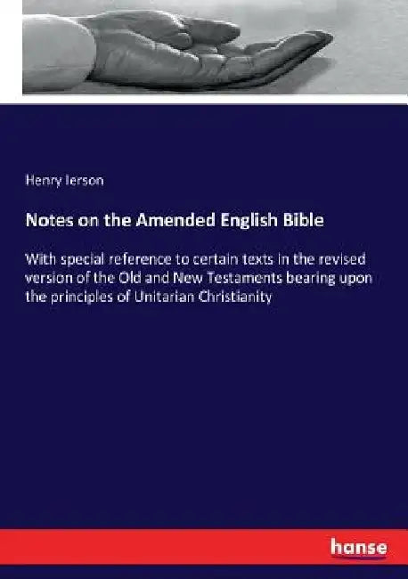 Notes on the Amended English Bible: With special reference to certain texts in the revised version of the Old and New Testaments bearing upon the prin by Henry Ierson