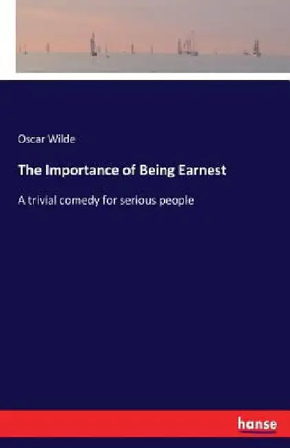 The Importance of Being Earnest: A trivial comedy for serious people by Oscar Wilde