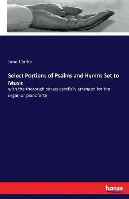 Select Portions of Psalms and Hymns Set to Music: with the thorough basses carefully arranged for the organ or pianoforte by Jane Clarke