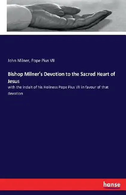 Bishop Milner's Devotion to the Sacred Heart of Jesus: with the indult of his Holiness Pope Pius VII in favour of that devotion by John Milner