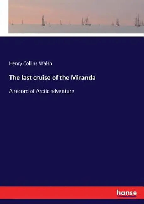 The last cruise of the Miranda: A record of Arctic adventure by Henry Collins Walsh