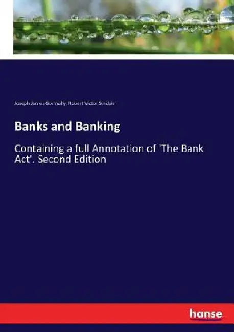 Banks and Banking: Containing a full Annotation of 'The Bank Act'. Second Edition by Joseph James Gormully