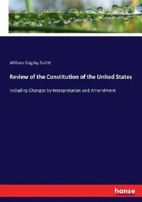 Review of the Constitution of the United States: Including Changes by Interpretation and Amendment by William Grigsby Bullitt