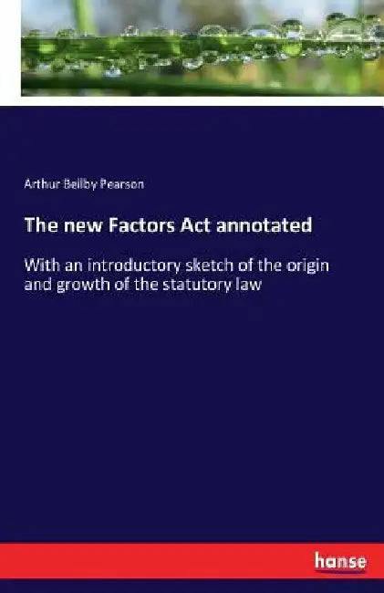 The new Factors Act annotated: With an introductory sketch of the origin and growth of the statutory law by Arthur Beilby Pearson