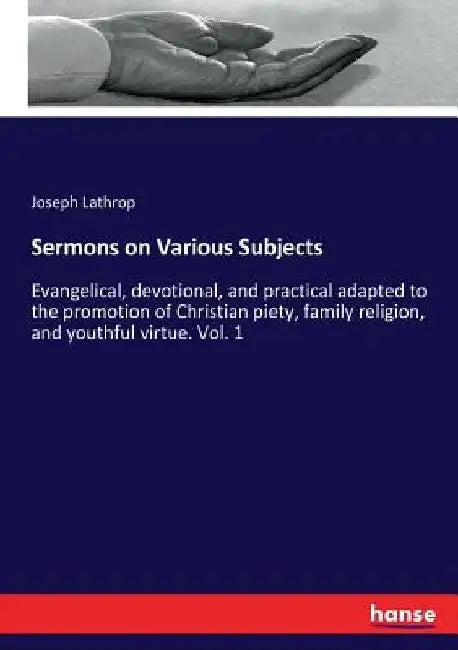 Sermons on Various Subjects: Evangelical, devotional, and practical adapted to the promotion of Christian piety, family religion, and youthful virtue. by Joseph Lathrop
