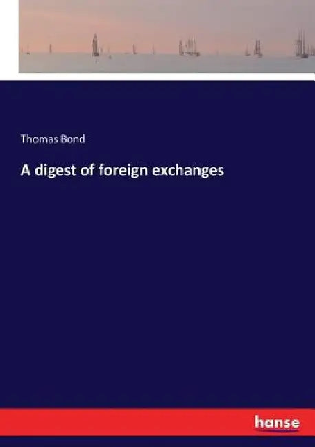 A digest of foreign exchanges by Thomas Bond