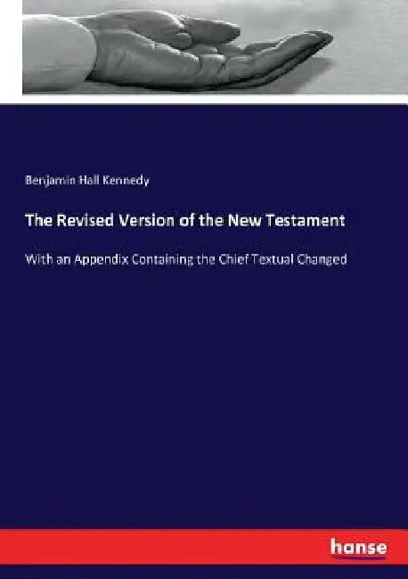 The Revised Version of the New Testament: With an Appendix Containing the Chief Textual Changed by Benjamin Hall Kennedy