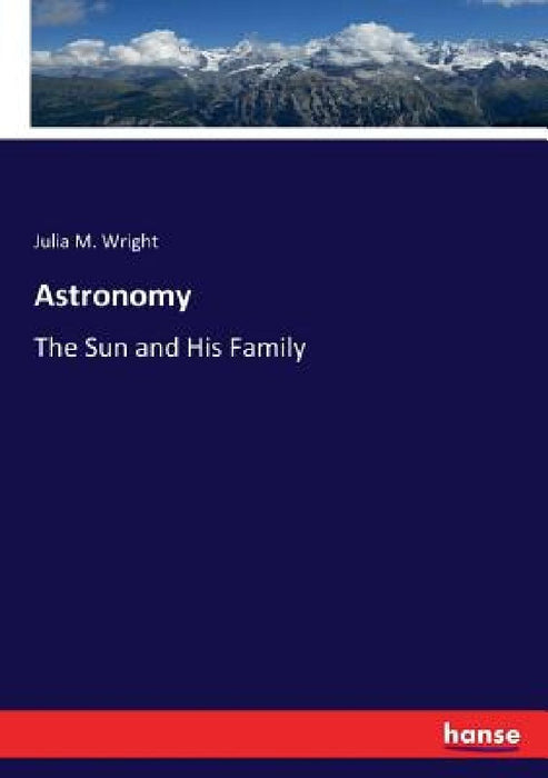 Astronomy: The Sun and His Family by Julia M. Wright