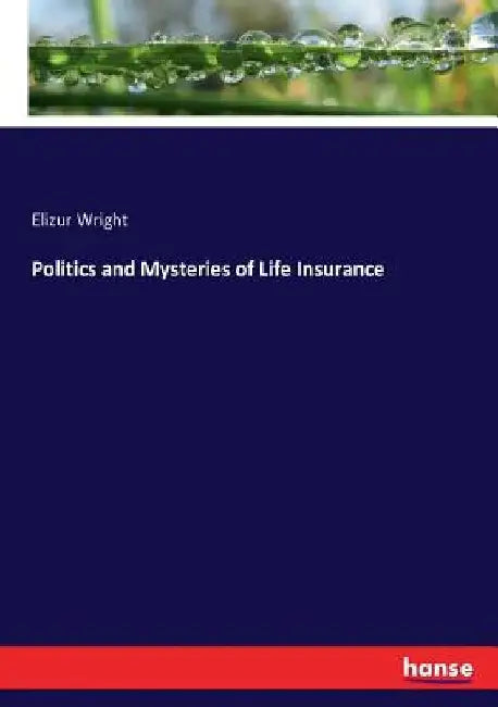 Politics and Mysteries of Life Insurance by Elizur Wright