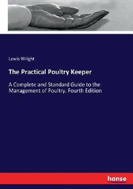 The Practical Poultry Keeper: A Complete and Standard Guide to the Management of Poultry. Fourth Edition by Lewis Wright