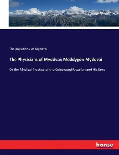 The Physicians of Myddvai; Meddygon Myddvai: Or the Medical Practice of the Celebrated Riwallon and His Sons by The Physicians Of Myddvai
