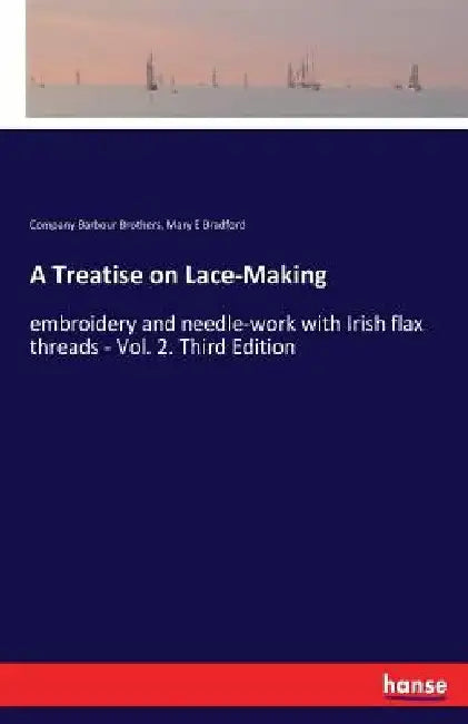 A Treatise on Lace-Making: embroidery and needle-work with Irish flax threads - Vol. 2. Third Edition by Company Barbour Brothers