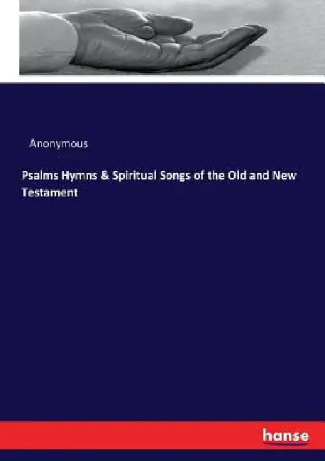 Psalms Hymns & Spiritual Songs of the Old and New Testament by Anonymous