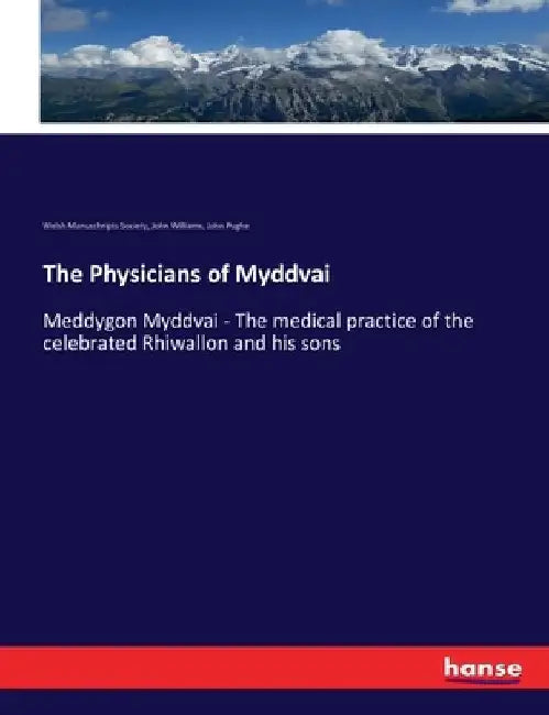 The Physicians of Myddvai: Meddygon Myddvai - The medical practice of the celebrated Rhiwallon and his sons by John Williams