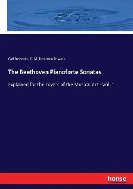 The Beethoven Pianoforte Sonatas: Explained for the Lovers of the Musical Art - Vol. 1 by Carl Reinecke