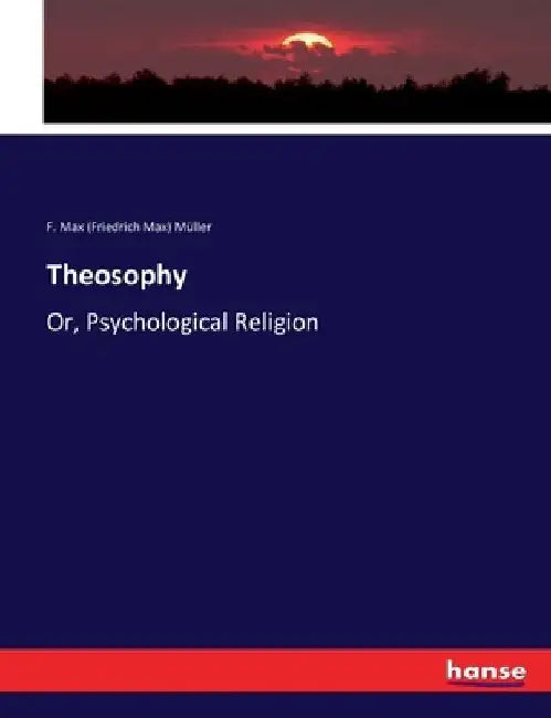 Theosophy: Or, Psychological Religion by F. Max (Friedrich Max) Müller