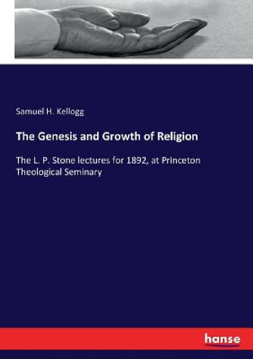 The Genesis and Growth of Religion: The L. P. Stone lectures for 1892, at Princeton Theological Seminary by Samuel H. Kellogg