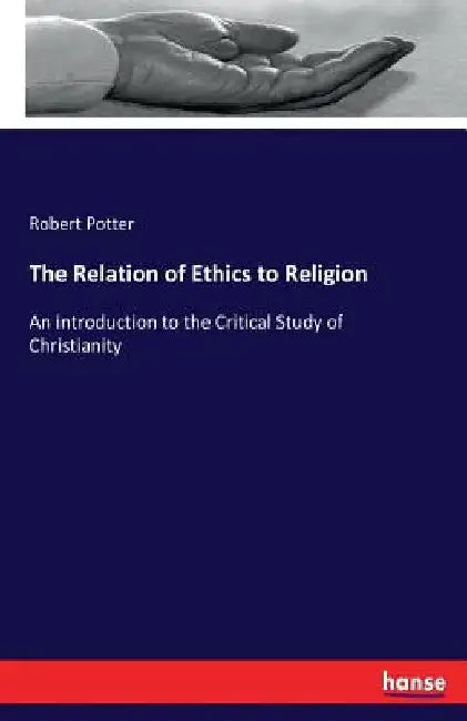 The Relation of Ethics to Religion: An introduction to the Critical Study of Christianity by Robert Potter