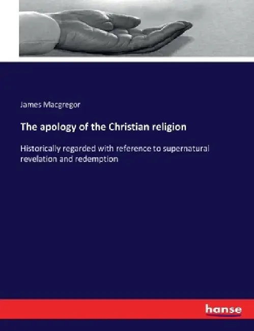 The apology of the Christian religion: Historically regarded with reference to supernatural revelation and redemption by James MacGregor