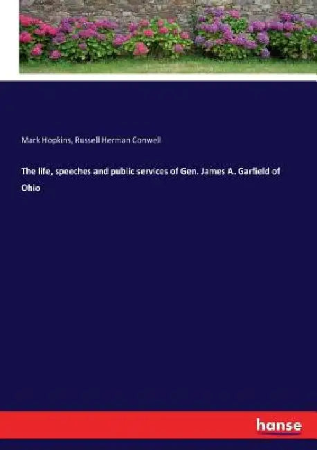 The life, speeches and public services of Gen. James A. Garfield of Ohio by Russell Herman Conwell